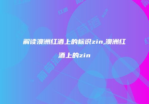 解读澳洲红酒上的标识zin,澳洲红酒上的zin