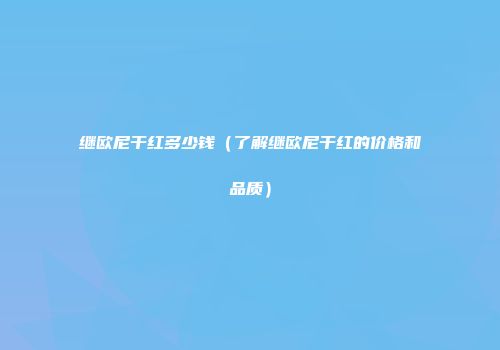 继欧尼干红多少钱（了解继欧尼干红的价格和品质）