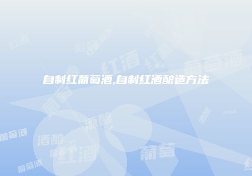 自制红葡萄酒,自制红酒酿造方法