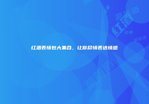 红酒表情包大集合，让你尽情表达情感