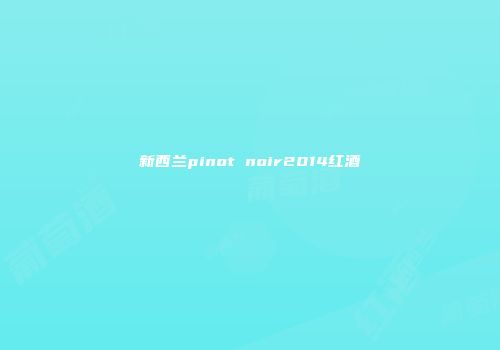 新西兰pinot noir2014红酒