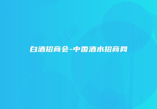 白酒招商会-中国酒水招商网