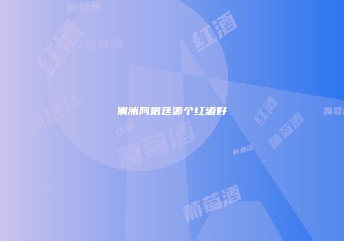 澳洲阿根廷哪个红酒好
