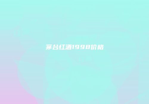 茅台红酒1998价格