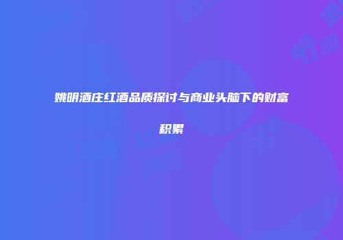 姚明酒庄红酒品质探讨与商业头脑下的财富积累