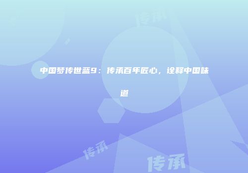 中国梦传世蓝9：传承百年匠心，诠释中国味道
