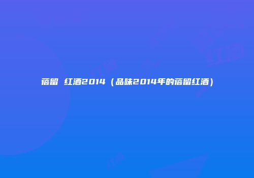 蓓留 红酒2014（品味2014年的蓓留红酒）