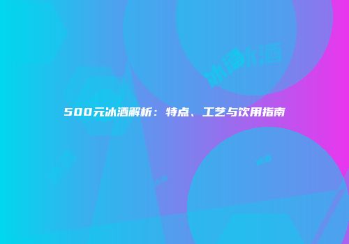 500元冰酒解析：特点、工艺与饮用指南