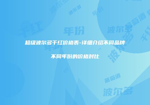 超级波尔多干红价格表-详细介绍不同品牌不同年份的价格对比
