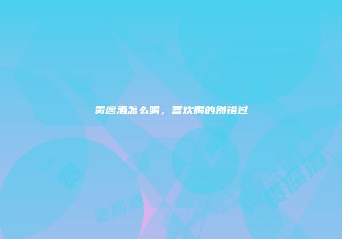 贵腐酒怎么喝，喜欢喝的别错过