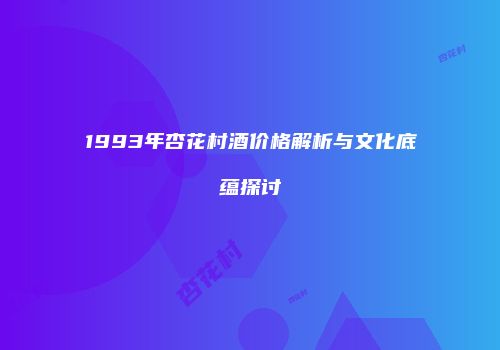 1993年杏花村酒价格解析与文化底蕴探讨