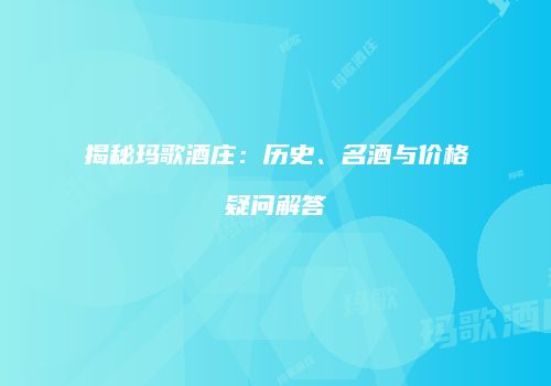 揭秘玛歌酒庄：历史、名酒与价格疑问解答