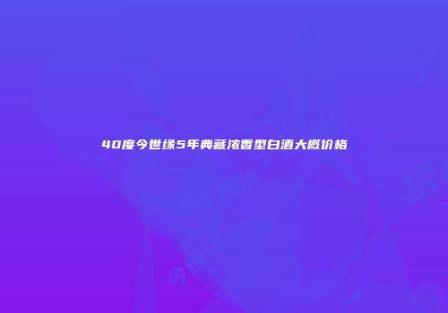 40度今世缘5年典藏浓香型白酒大概价格