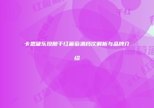 卡思黛乐珍酿干红葡萄酒档次解析与品牌介绍