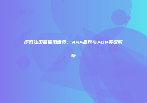 探索法国葡萄酒世界：AAA品牌与AOP等级解析