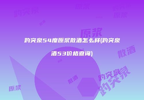 趵突泉54度原浆散酒怎么样(趵突泉酒53价格查询)