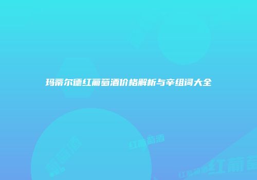 玛蒂尔德红葡萄酒价格解析与辛组词大全