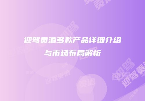 迎驾贡酒多款产品详细介绍与市场布局解析