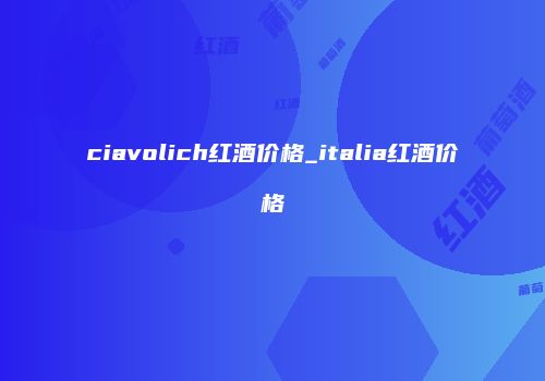 ciavolich红酒价格_italia红酒价格