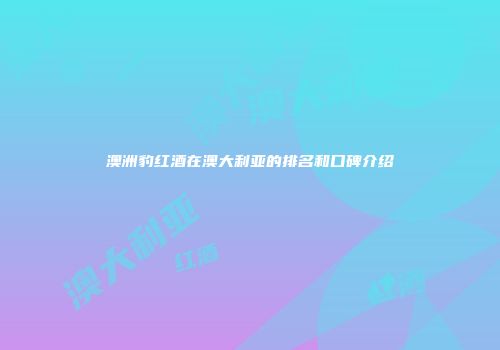 澳洲豹红酒在澳大利亚的排名和口碑介绍