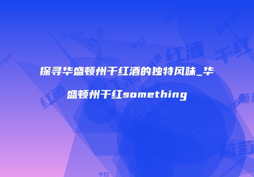 探寻华盛顿州干红酒的独特风味_华盛顿州干红something