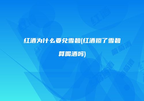 红酒为什么要兑雪碧(红酒掺了雪碧算喝酒吗)