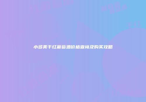 小多美干红葡萄酒价格查询及购买攻略