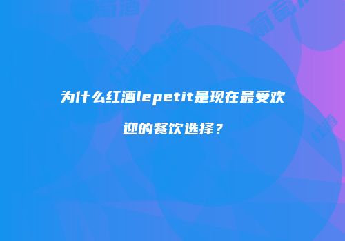 为什么红酒lepetit是现在最受欢迎的餐饮选择？