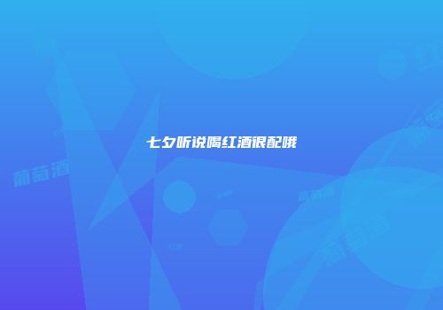 七夕听说喝红酒很配哦