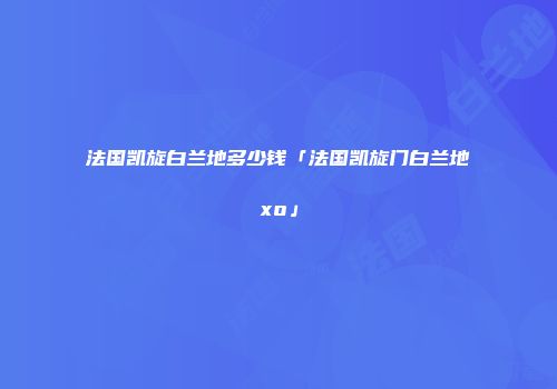 法国凯旋白兰地多少钱「法国凯旋门白兰地xo」