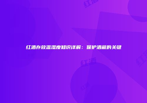 红酒存放温湿度知识详解：保护酒藏的关键