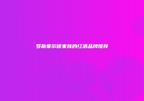 罗斯柴尔德家族的红酒品牌推荐