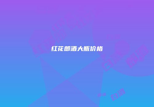 红花郎酒大瓶价格