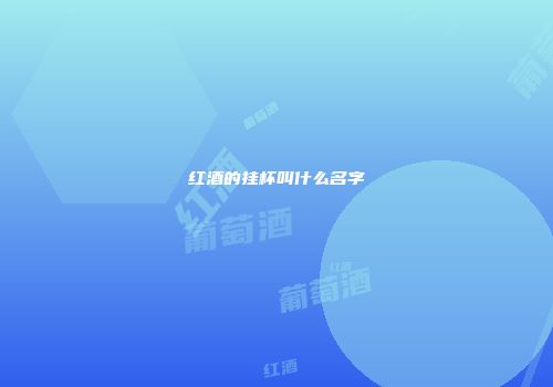 红酒的挂杯叫什么名字
