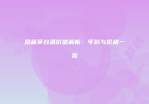 珍藏茅台酒价值解析：年份与价格一览