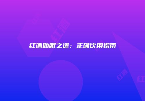 红酒助眠之道：正确饮用指南