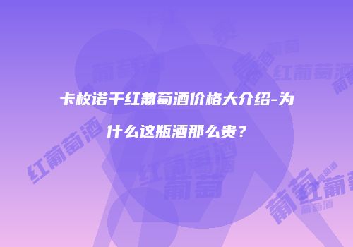 卡枚诺干红葡萄酒价格大介绍-为什么这瓶酒那么贵？