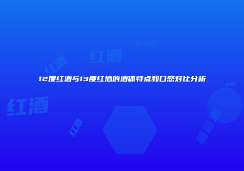 12度红酒与13度红酒的酒体特点和口感对比分析