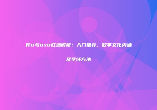 宾8与8x8红酒解析：入门推荐、数字文化内涵及烹饪方法