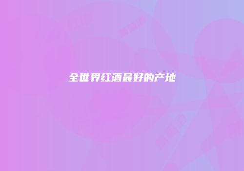 全世界红酒最好的产地