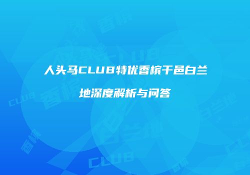 人头马CLUB特优香槟干邑白兰地深度解析与问答