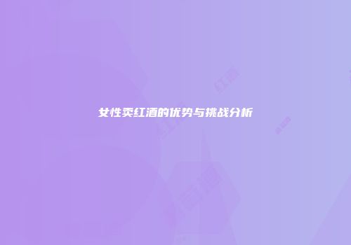 女性卖红酒的优势与挑战分析