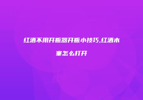 红酒不用开瓶器开瓶小技巧,红酒木塞怎么打开