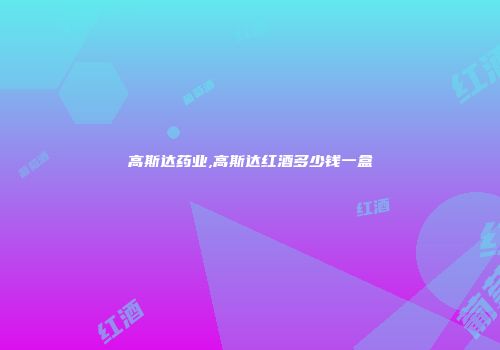 高斯达药业,高斯达红酒多少钱一盒