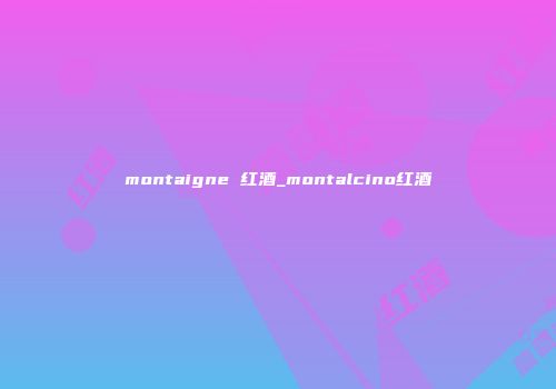 montaigne 红酒_montalcino红酒