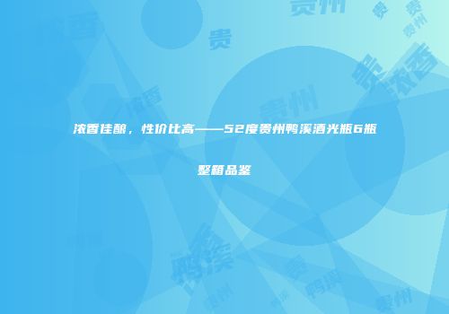 浓香佳酿，性价比高——52度贵州鸭溪酒光瓶6瓶整箱品鉴