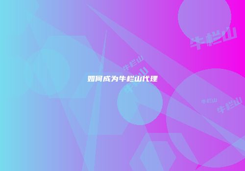 如何成为牛栏山代理