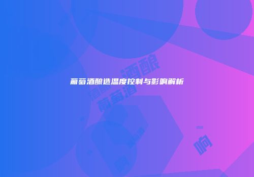 葡萄酒酿造温度控制与影响解析