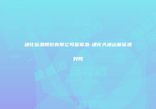 通化萄酒股份有限公司蓝莓酒-通化天池山葡萄酒好吗