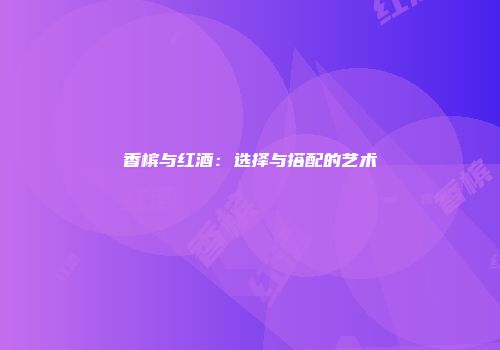 香槟与红酒：选择与搭配的艺术
